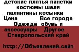 детские платья пинетки.костюмы шали палантины косынки  › Цена ­ 1 500 - Все города Одежда, обувь и аксессуары » Другое   . Ставропольский край